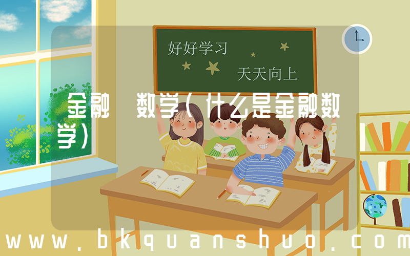 金融 数学(什么是金融数学)